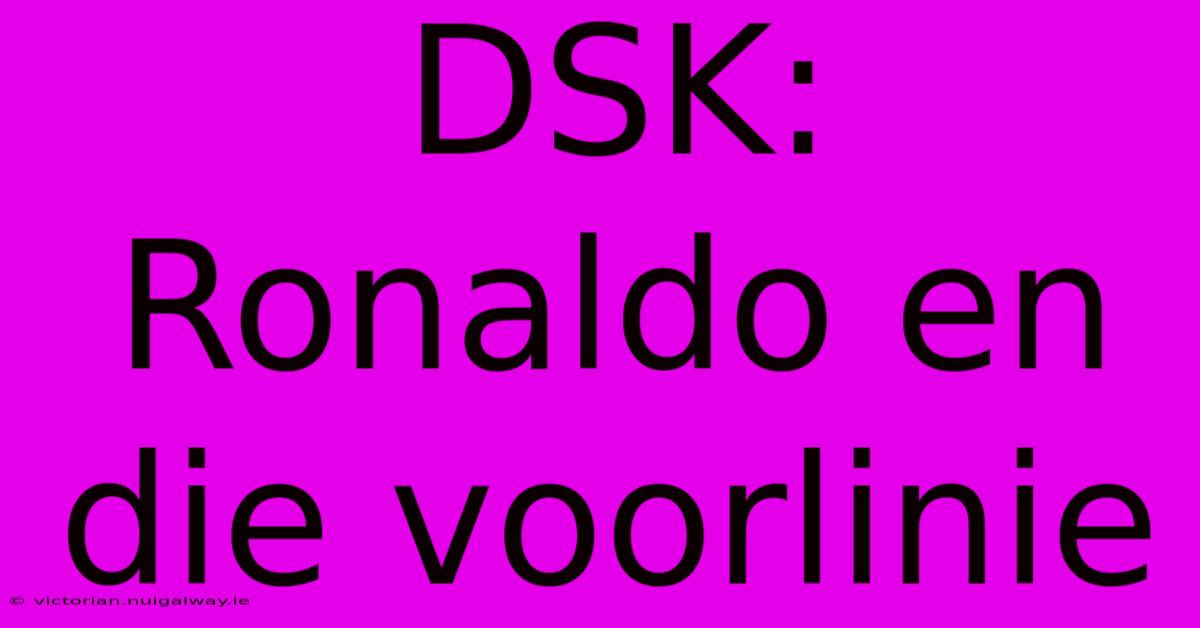 DSK: Ronaldo En Die Voorlinie