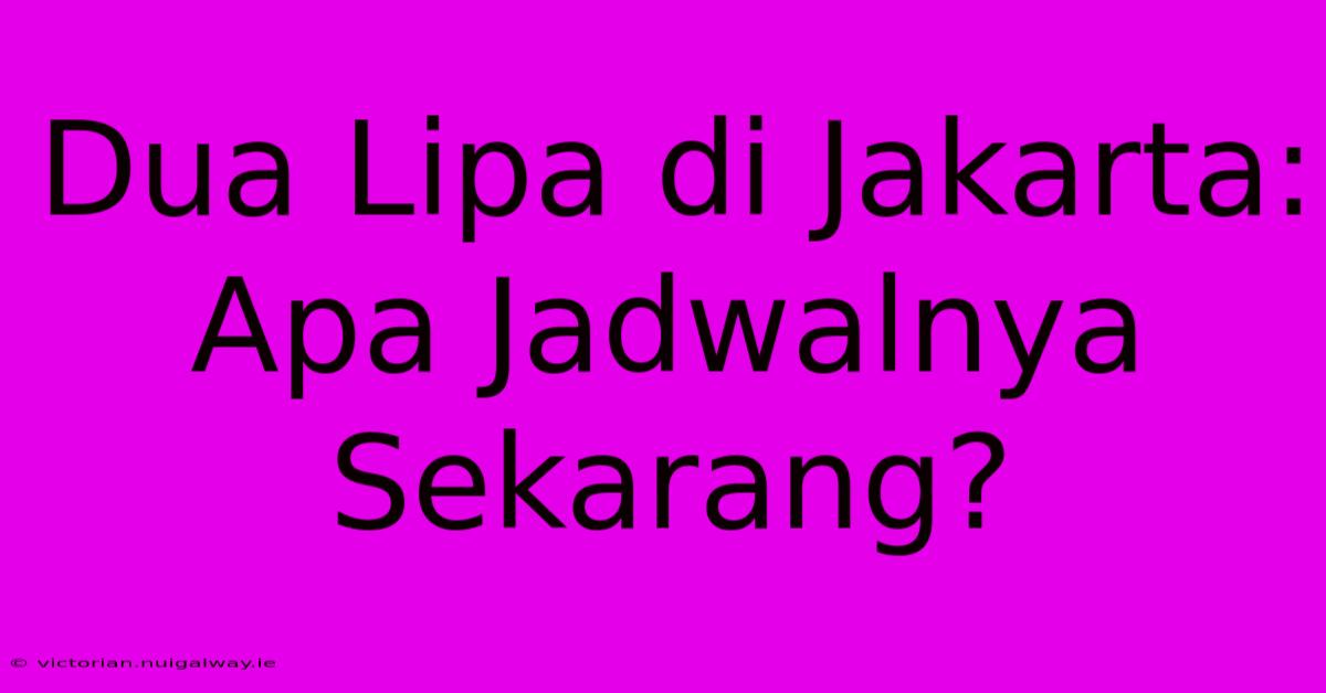 Dua Lipa Di Jakarta: Apa Jadwalnya Sekarang?