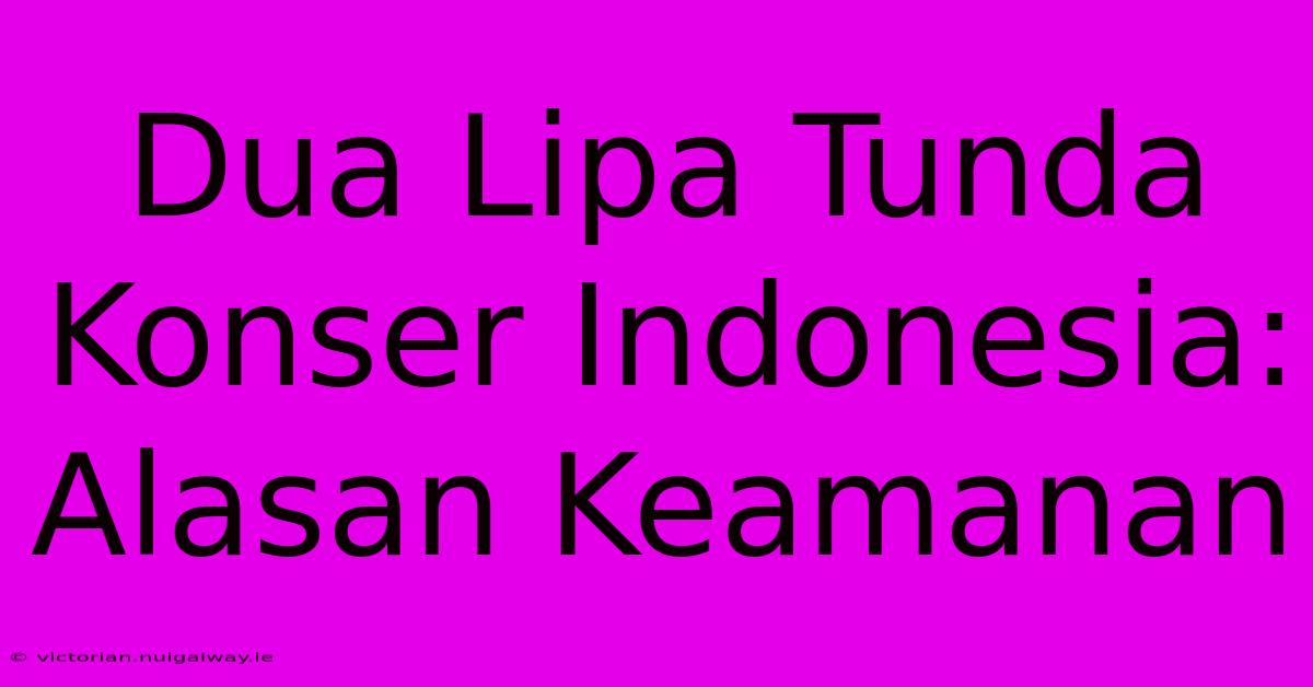 Dua Lipa Tunda Konser Indonesia: Alasan Keamanan