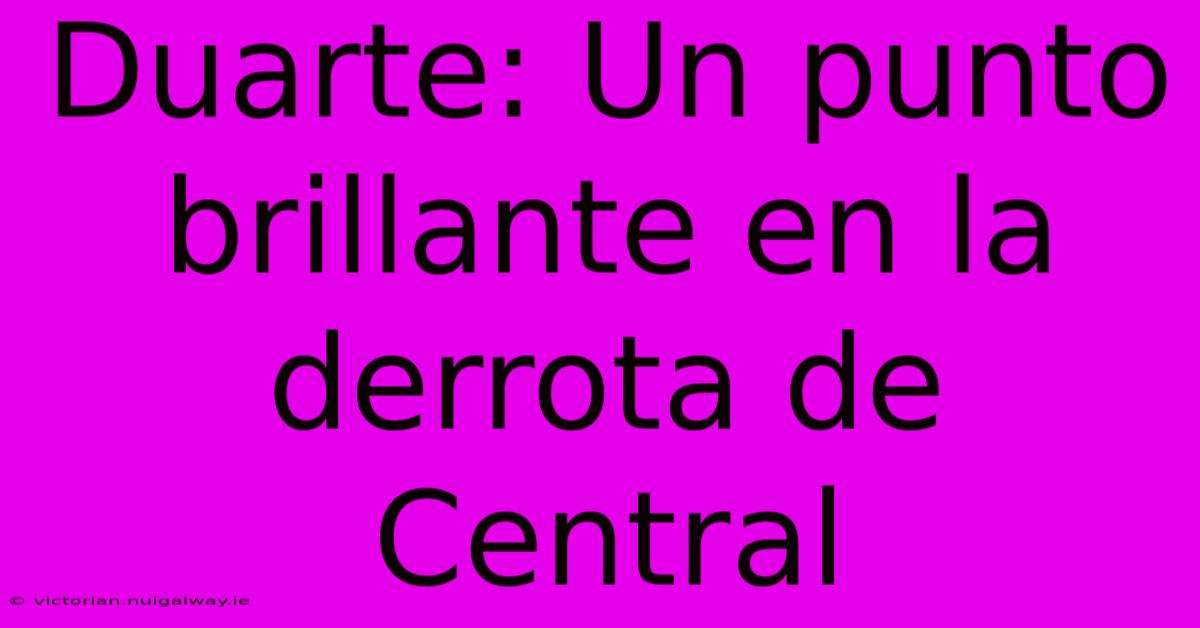 Duarte: Un Punto Brillante En La Derrota De Central