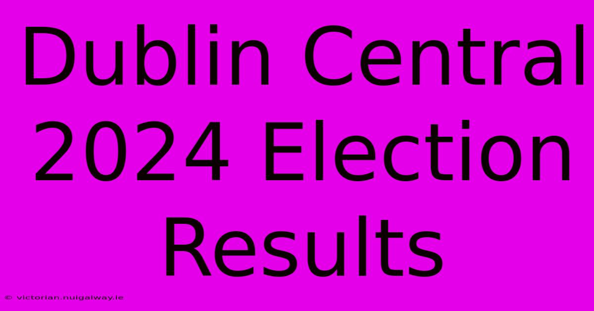 Dublin Central 2024 Election Results