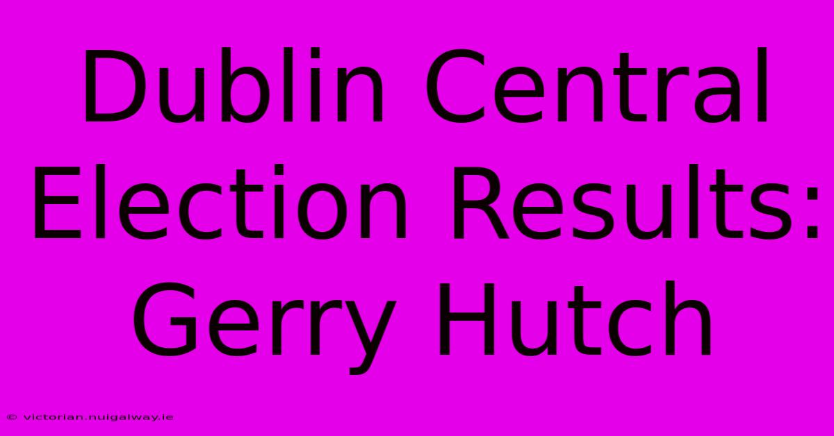 Dublin Central Election Results: Gerry Hutch