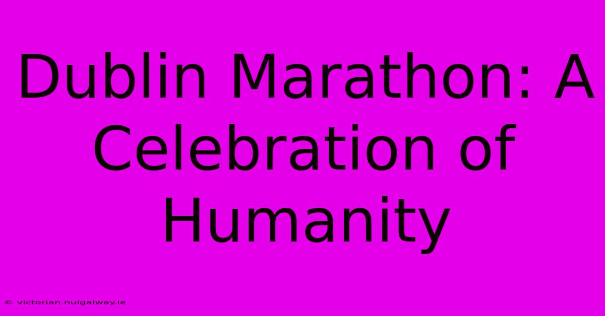 Dublin Marathon: A Celebration Of Humanity