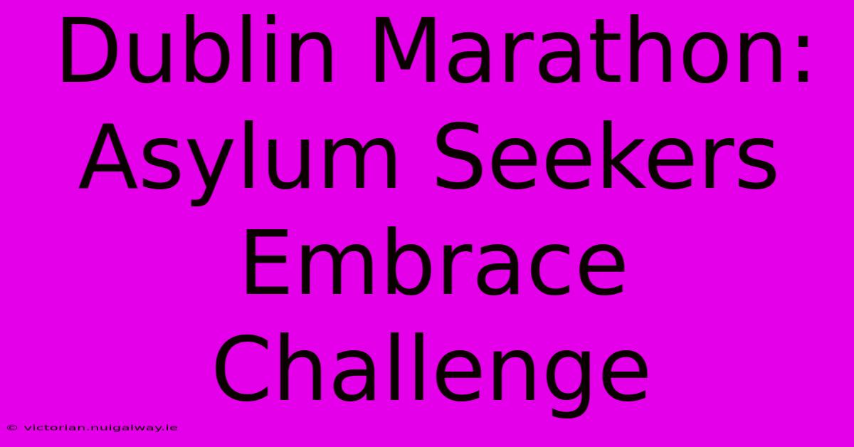 Dublin Marathon: Asylum Seekers Embrace Challenge