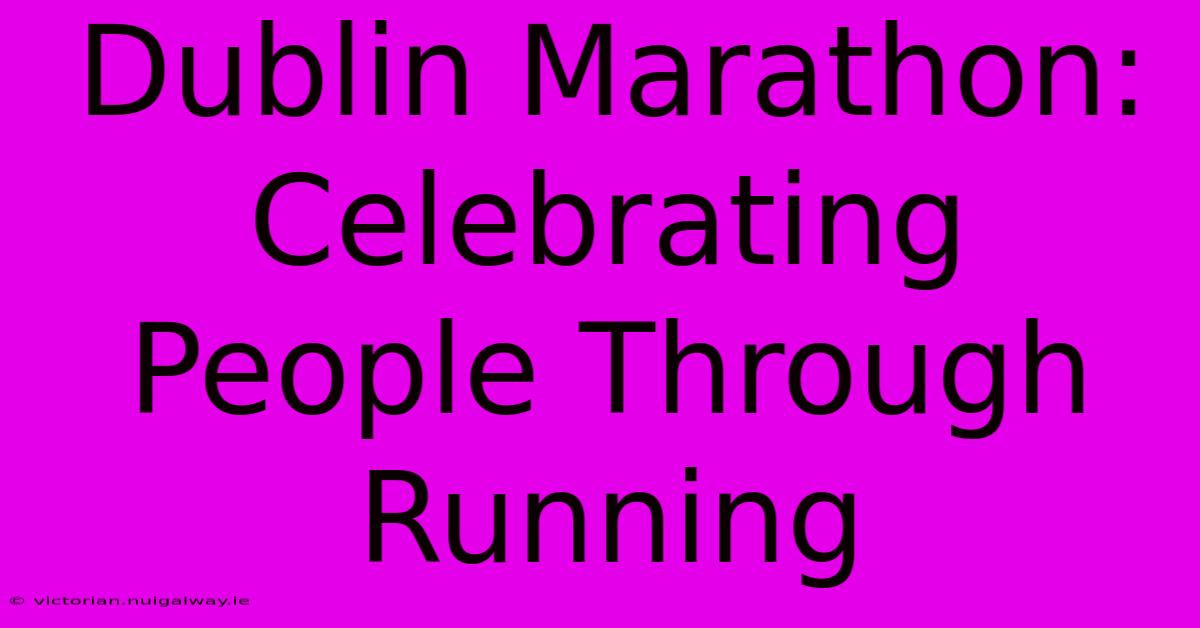 Dublin Marathon: Celebrating People Through Running