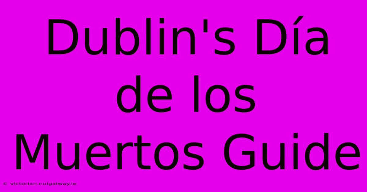 Dublin's Día De Los Muertos Guide