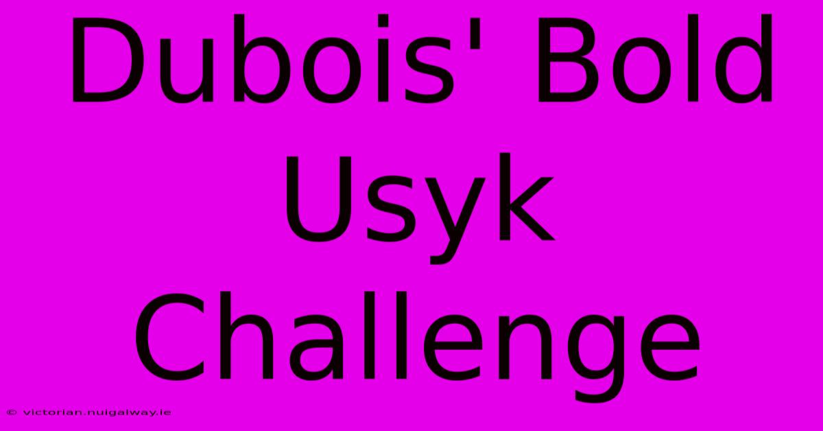 Dubois' Bold Usyk Challenge