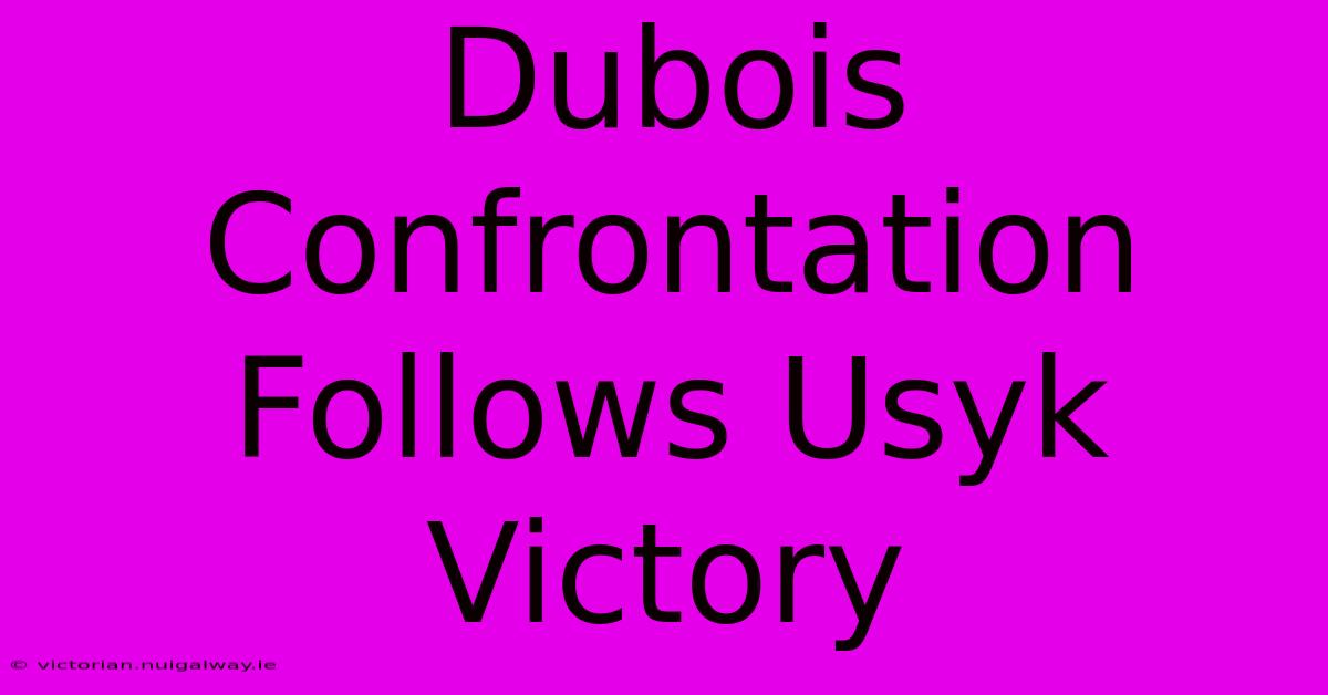 Dubois Confrontation Follows Usyk Victory