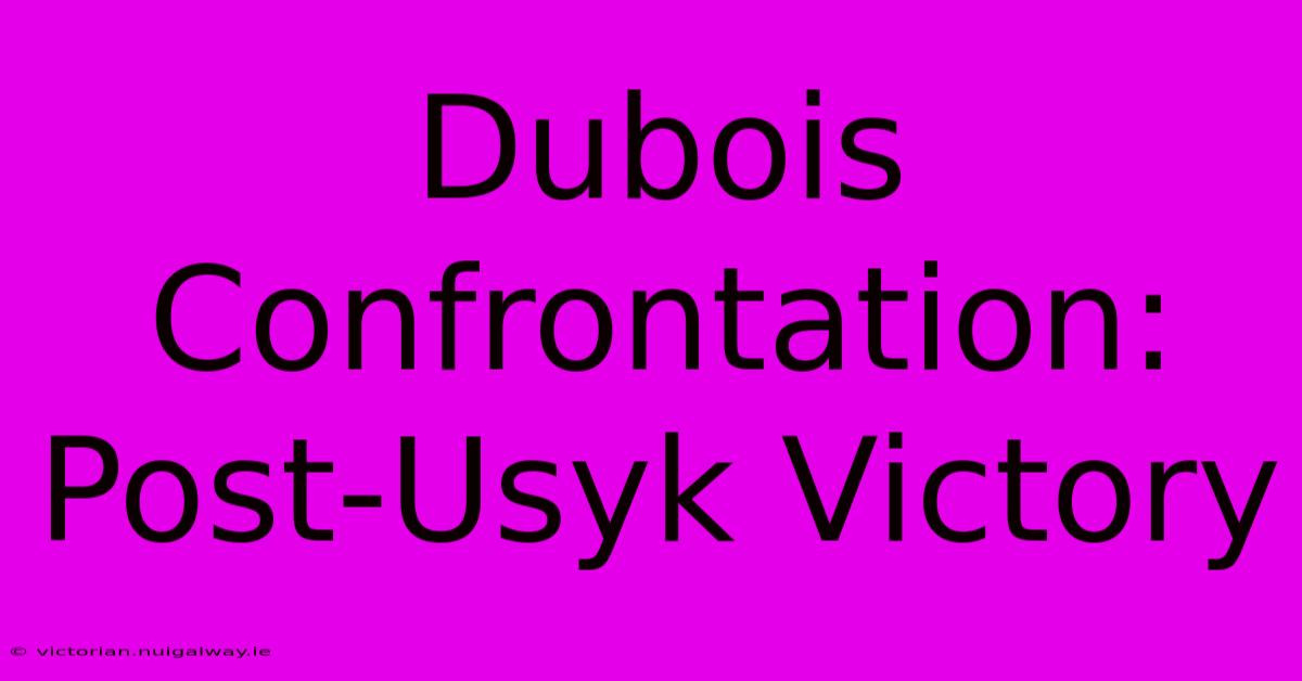 Dubois Confrontation: Post-Usyk Victory