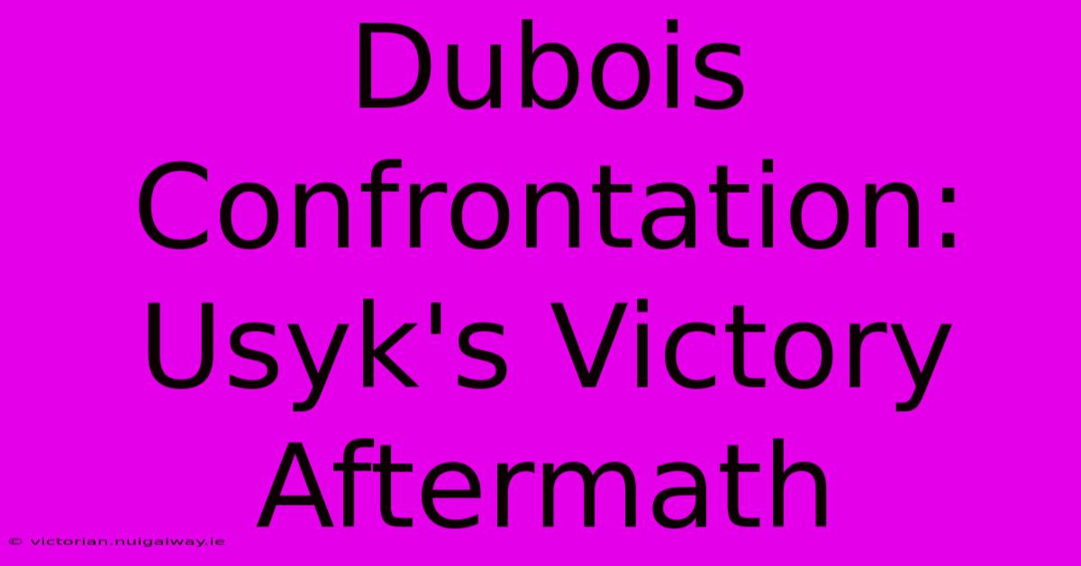 Dubois Confrontation: Usyk's Victory Aftermath