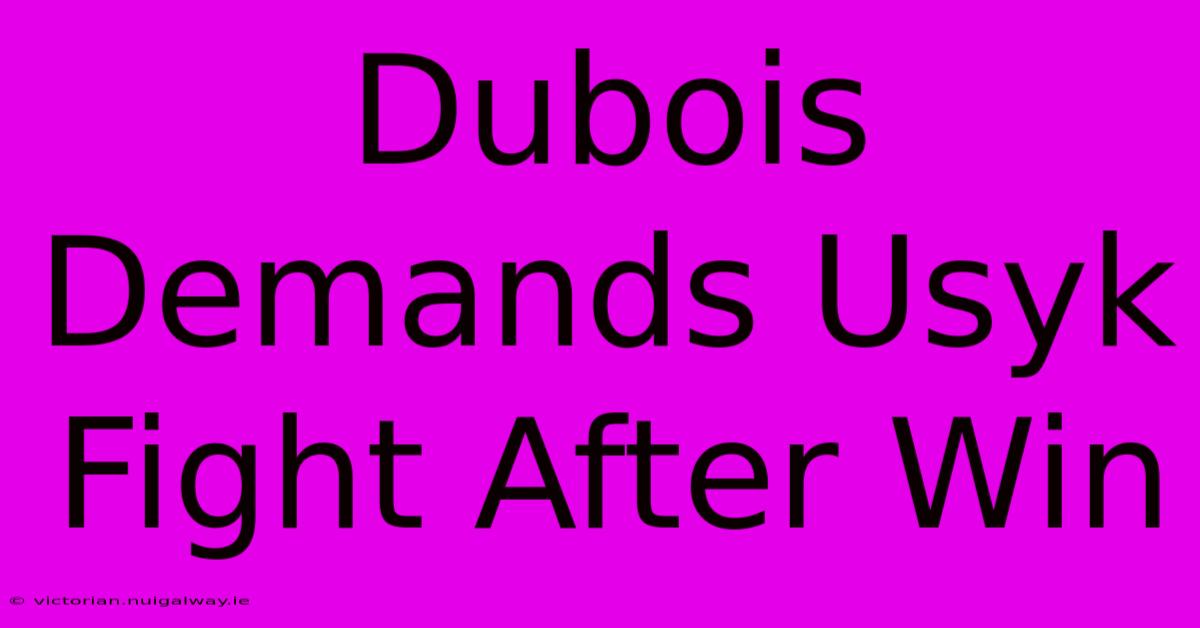 Dubois Demands Usyk Fight After Win