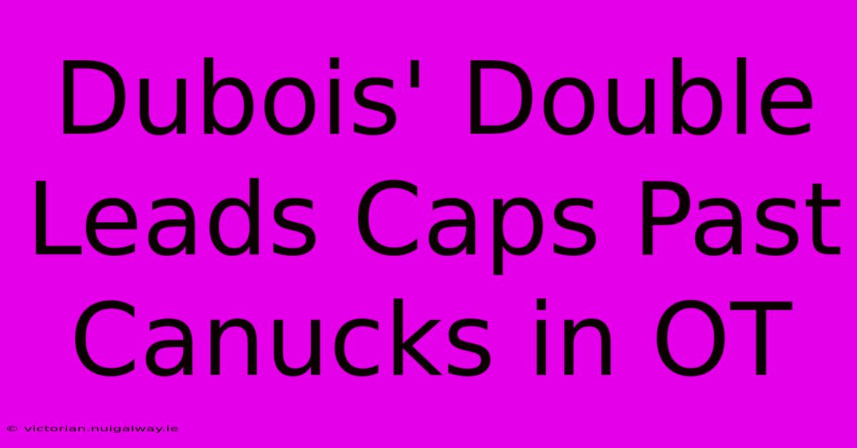 Dubois' Double Leads Caps Past Canucks In OT