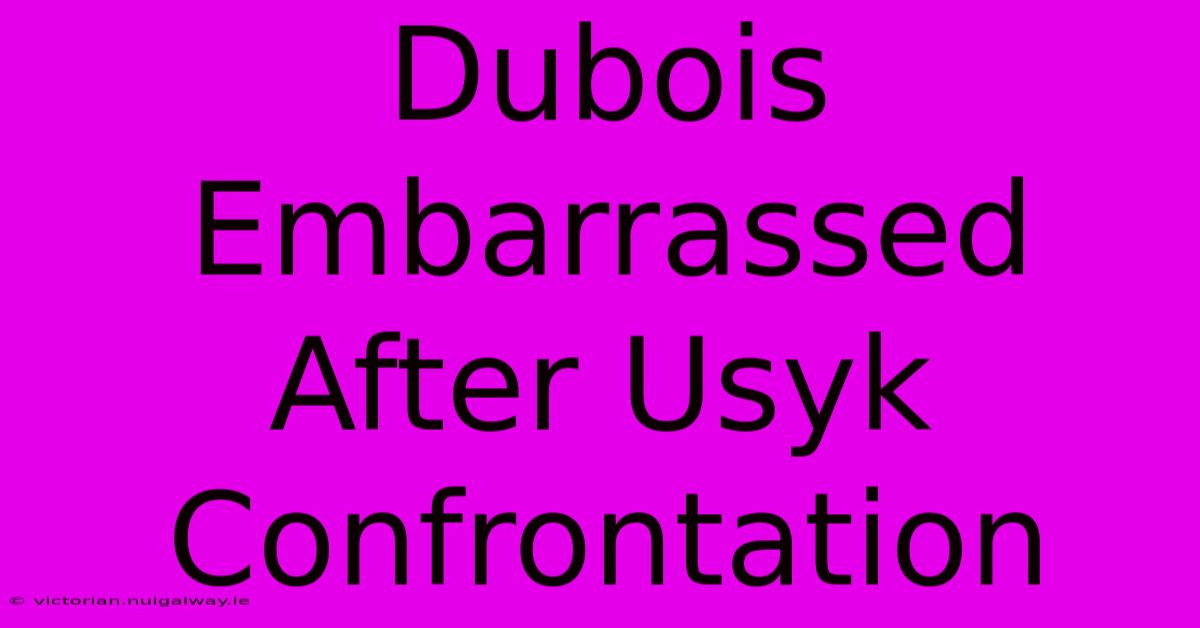 Dubois Embarrassed After Usyk Confrontation