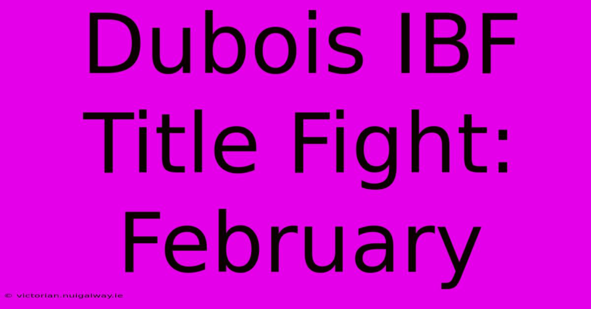 Dubois IBF Title Fight: February