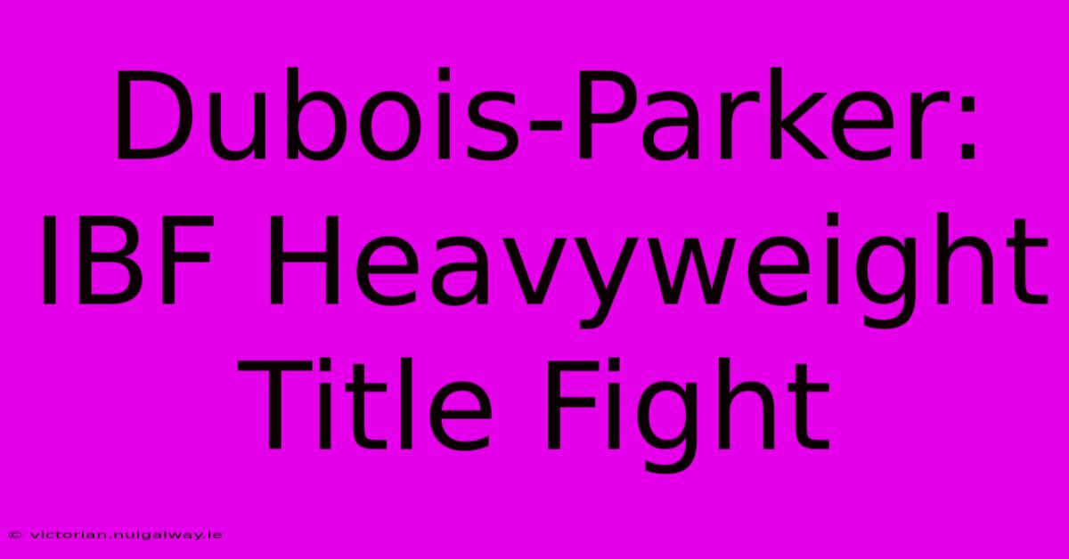 Dubois-Parker: IBF Heavyweight Title Fight