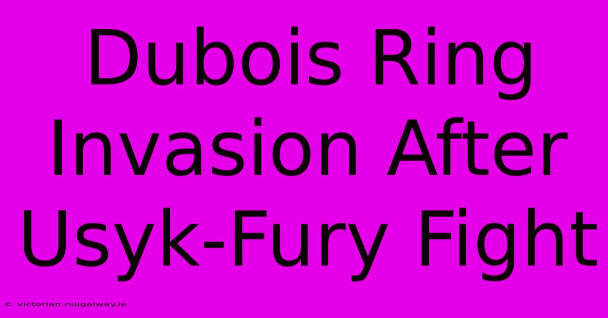 Dubois Ring Invasion After Usyk-Fury Fight