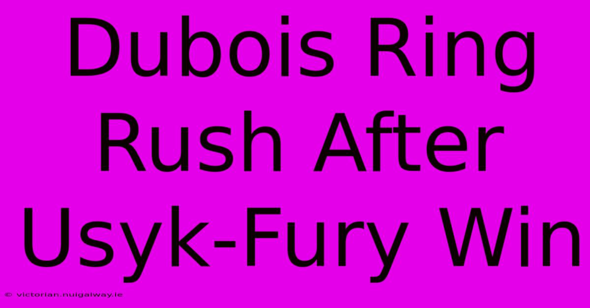 Dubois Ring Rush After Usyk-Fury Win