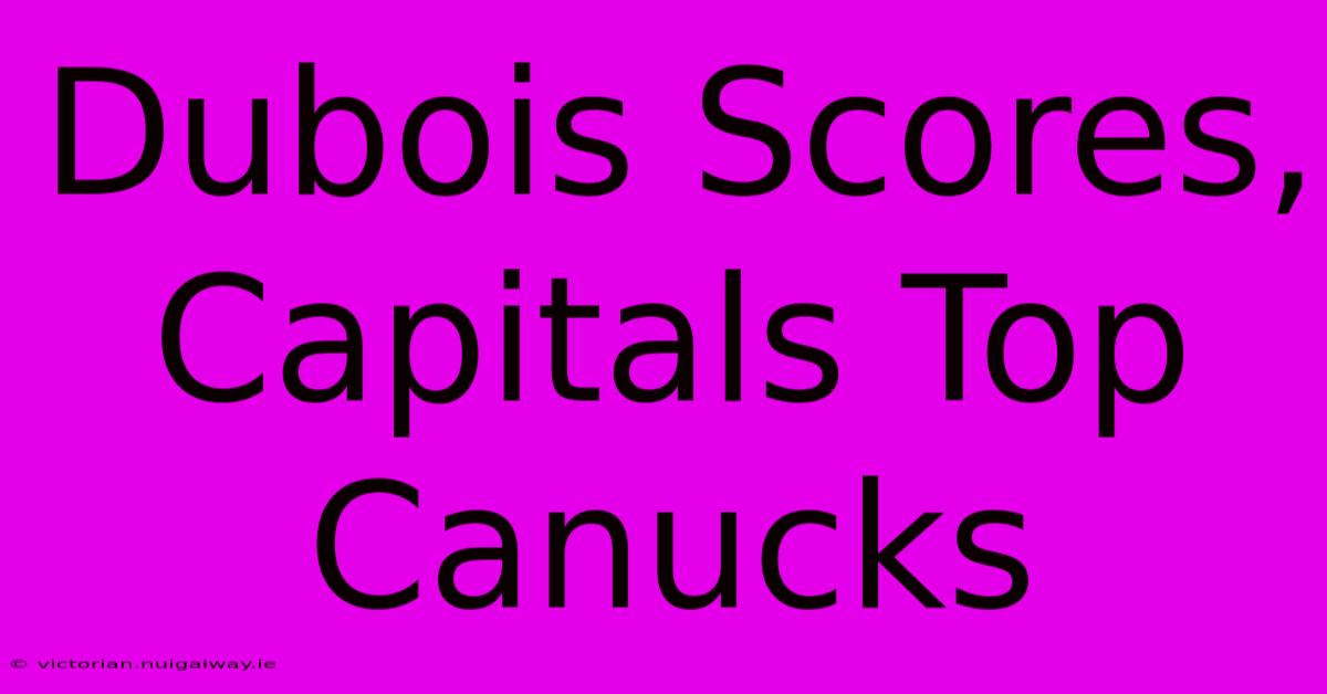 Dubois Scores, Capitals Top Canucks