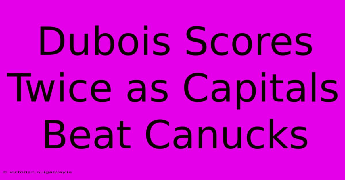 Dubois Scores Twice As Capitals Beat Canucks