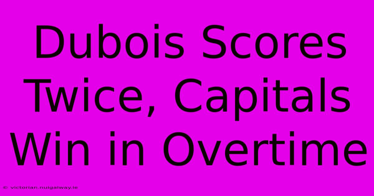 Dubois Scores Twice, Capitals Win In Overtime