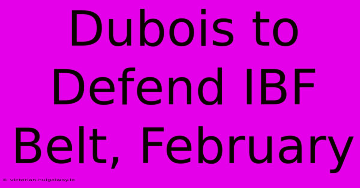 Dubois To Defend IBF Belt, February