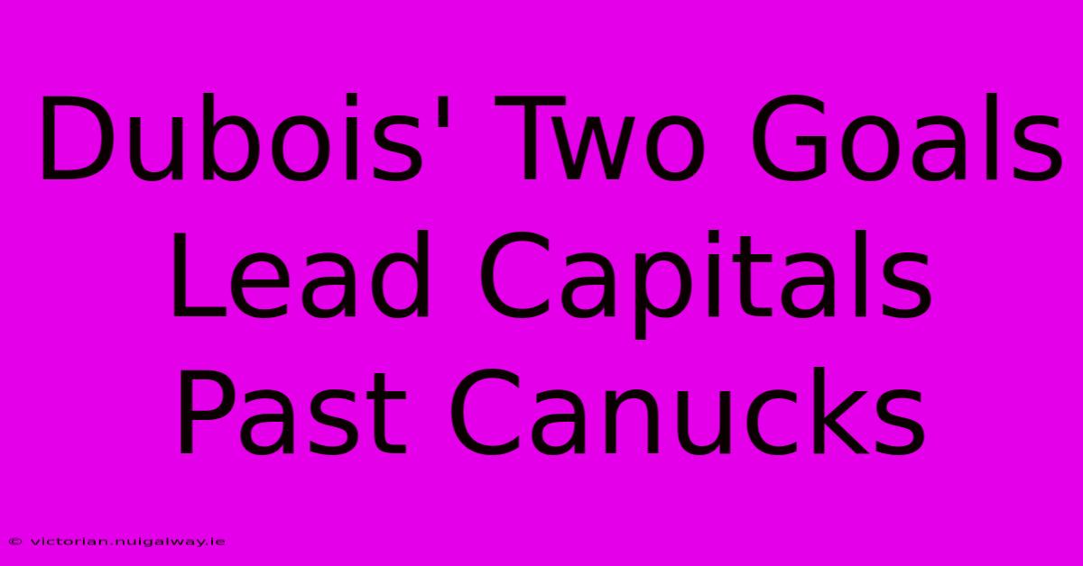 Dubois' Two Goals Lead Capitals Past Canucks