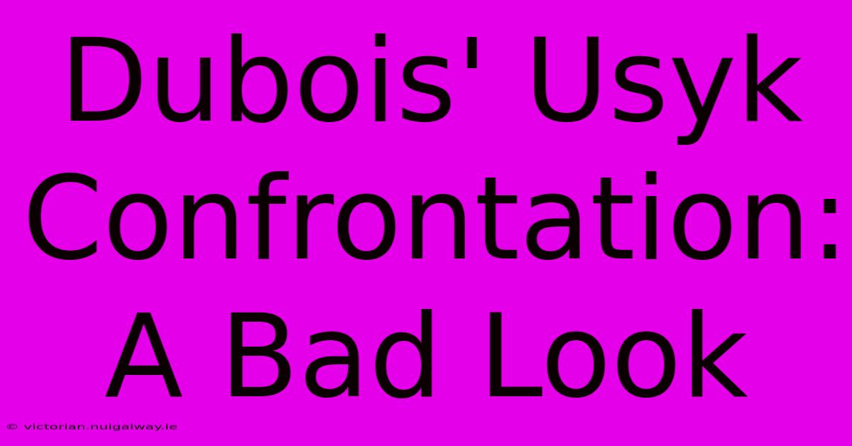 Dubois' Usyk Confrontation: A Bad Look