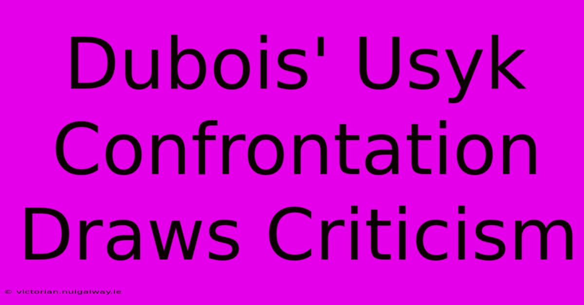 Dubois' Usyk Confrontation Draws Criticism