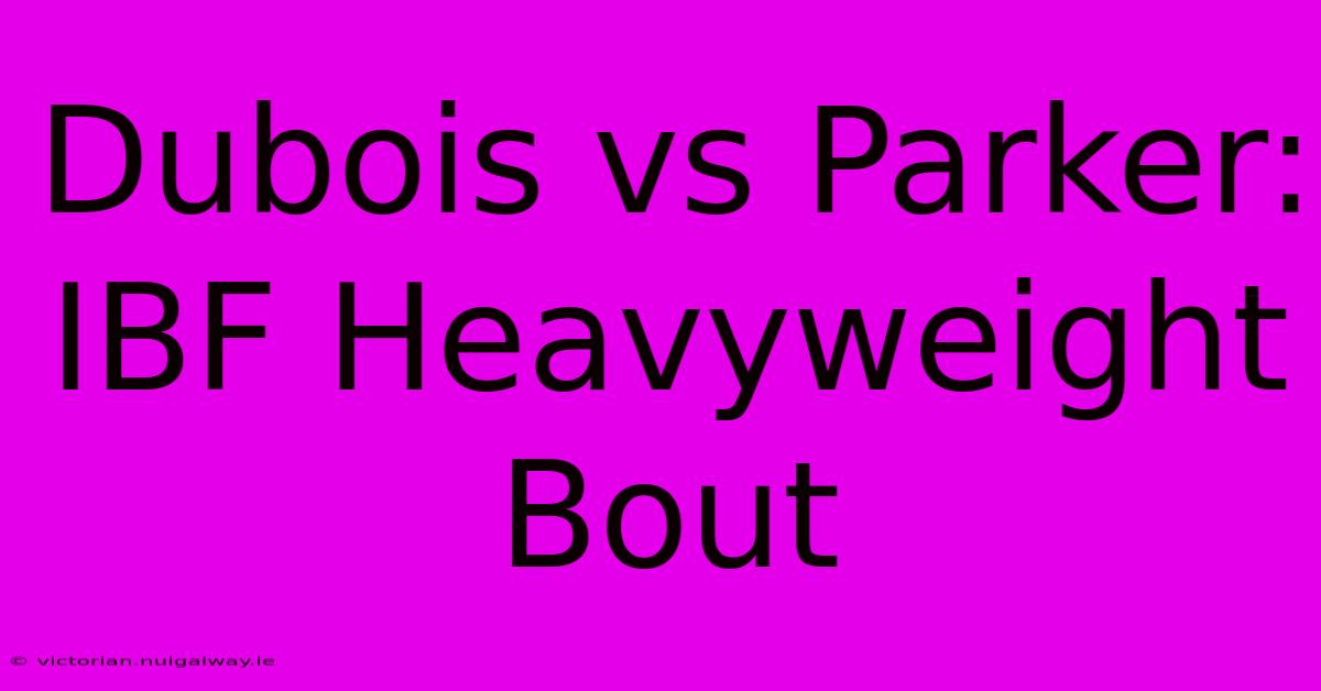 Dubois Vs Parker: IBF Heavyweight Bout