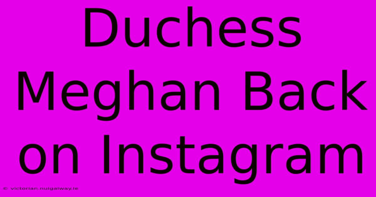 Duchess Meghan Back On Instagram