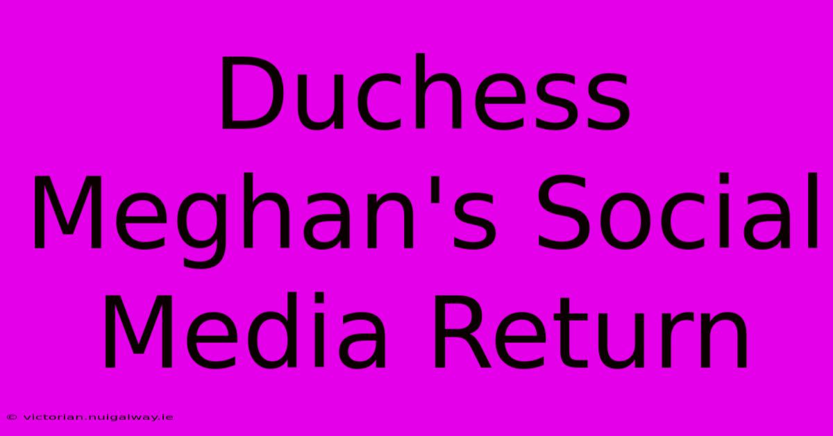 Duchess Meghan's Social Media Return