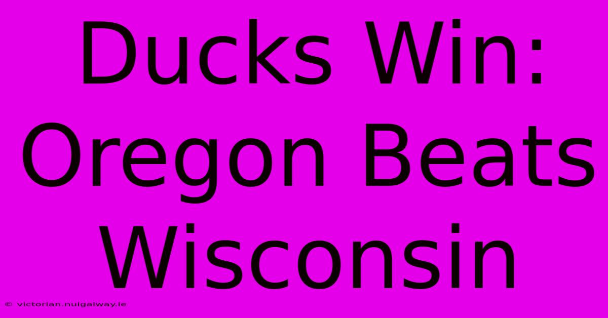 Ducks Win: Oregon Beats Wisconsin