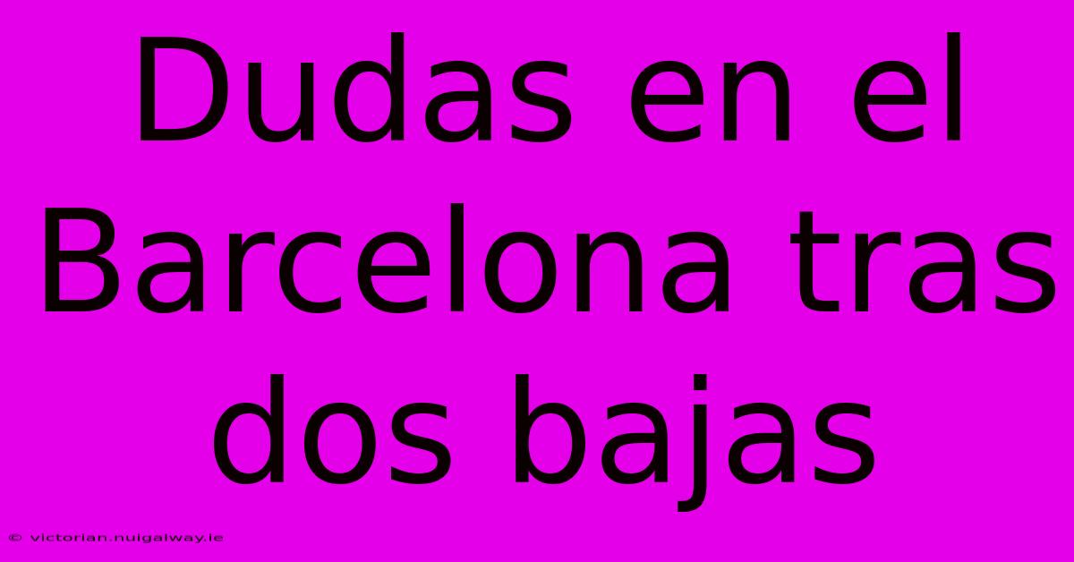 Dudas En El Barcelona Tras Dos Bajas 