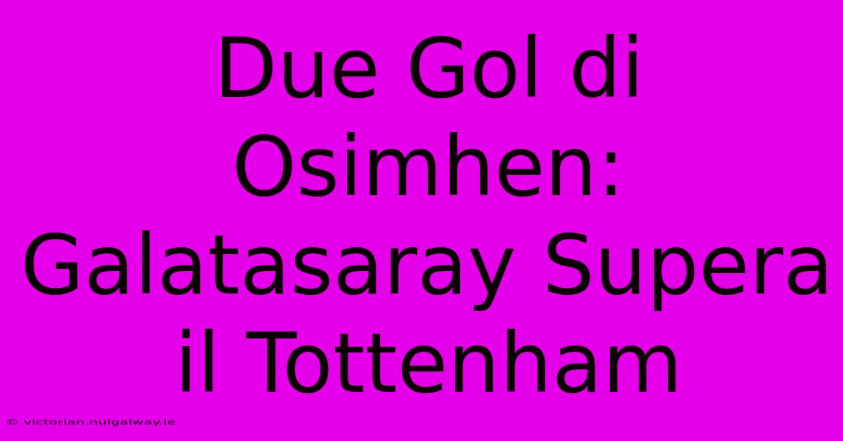 Due Gol Di Osimhen: Galatasaray Supera Il Tottenham 