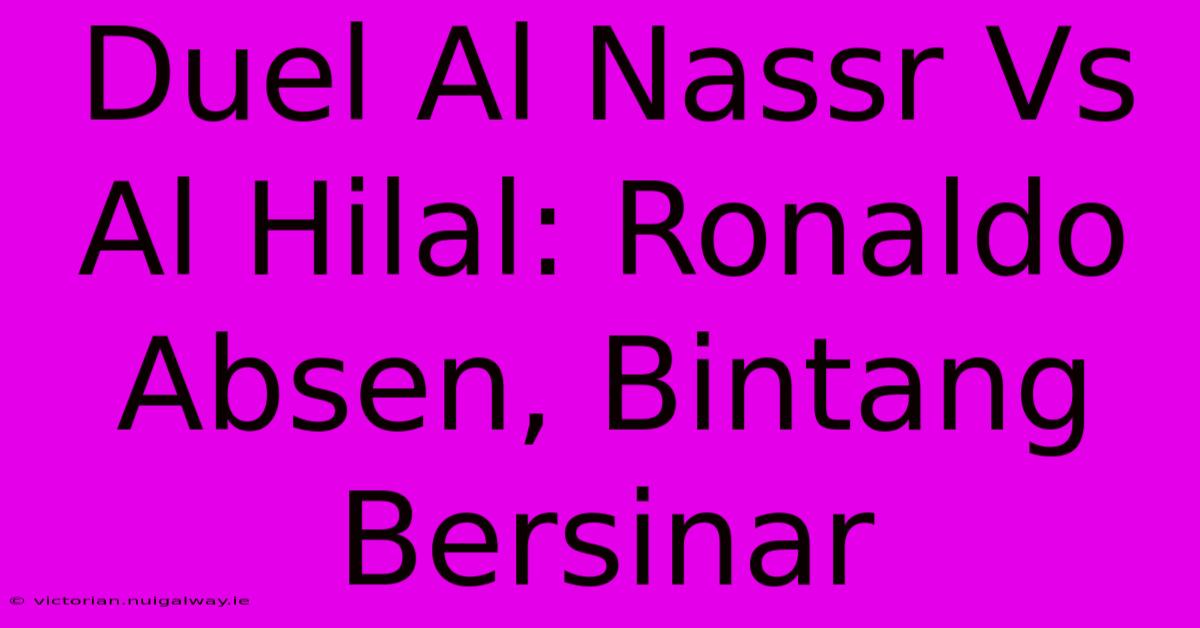 Duel Al Nassr Vs Al Hilal: Ronaldo Absen, Bintang Bersinar