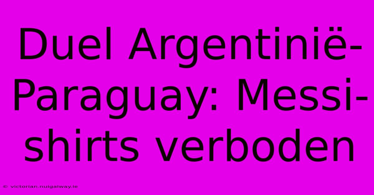 Duel Argentinië-Paraguay: Messi-shirts Verboden