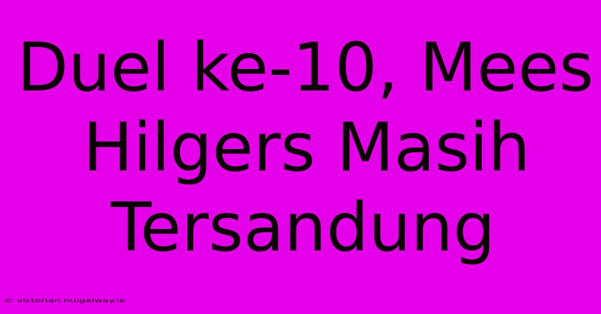 Duel Ke-10, Mees Hilgers Masih Tersandung