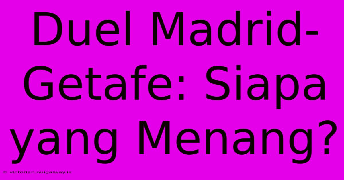 Duel Madrid-Getafe: Siapa Yang Menang?