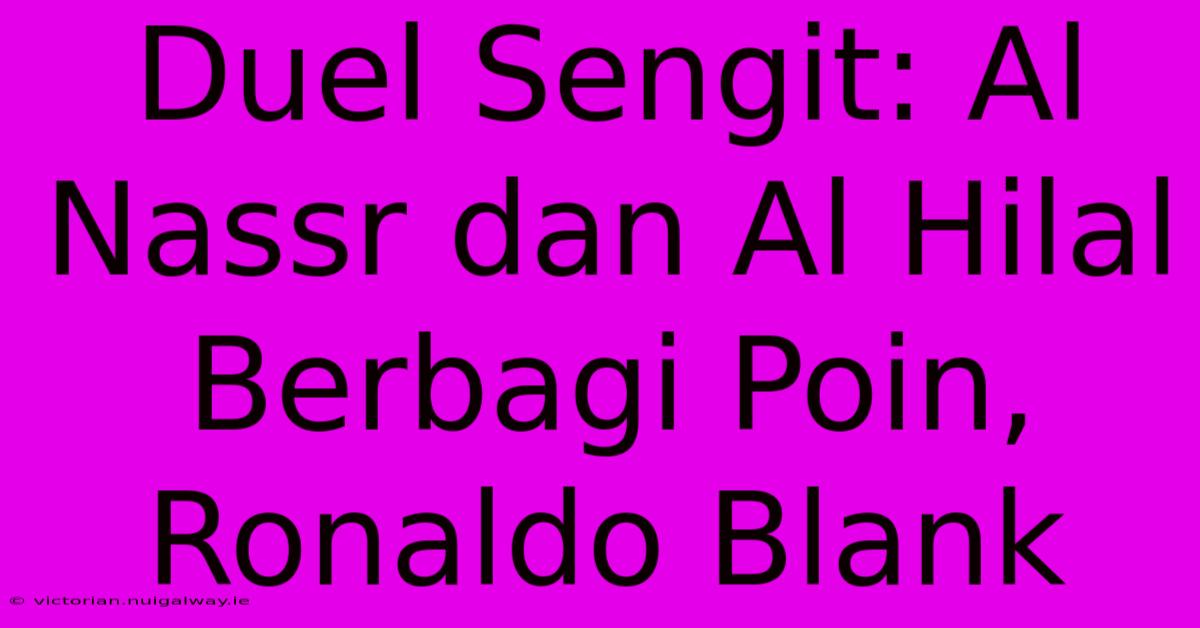 Duel Sengit: Al Nassr Dan Al Hilal Berbagi Poin, Ronaldo Blank