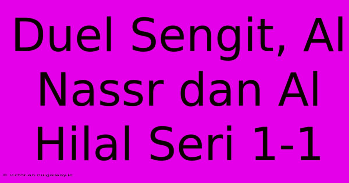 Duel Sengit, Al Nassr Dan Al Hilal Seri 1-1 