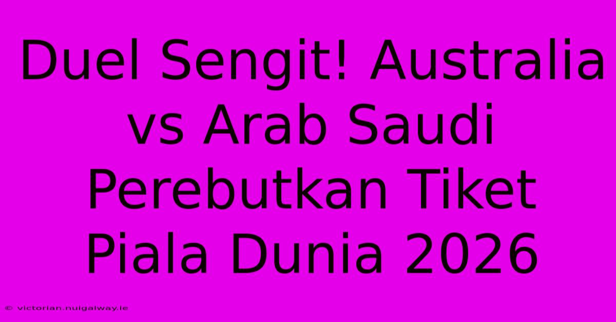 Duel Sengit! Australia Vs Arab Saudi Perebutkan Tiket Piala Dunia 2026