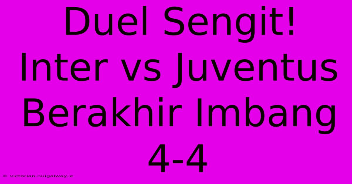 Duel Sengit! Inter Vs Juventus Berakhir Imbang 4-4