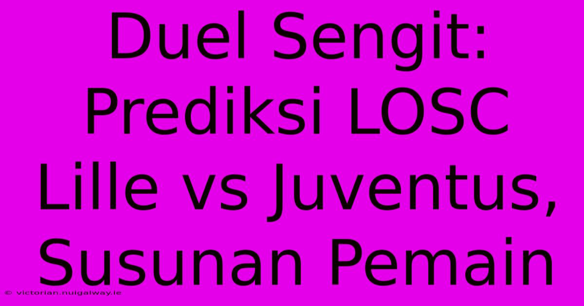 Duel Sengit: Prediksi LOSC Lille Vs Juventus, Susunan Pemain