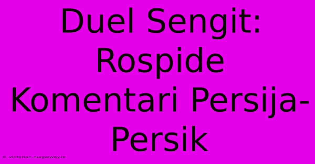 Duel Sengit: Rospide Komentari Persija-Persik