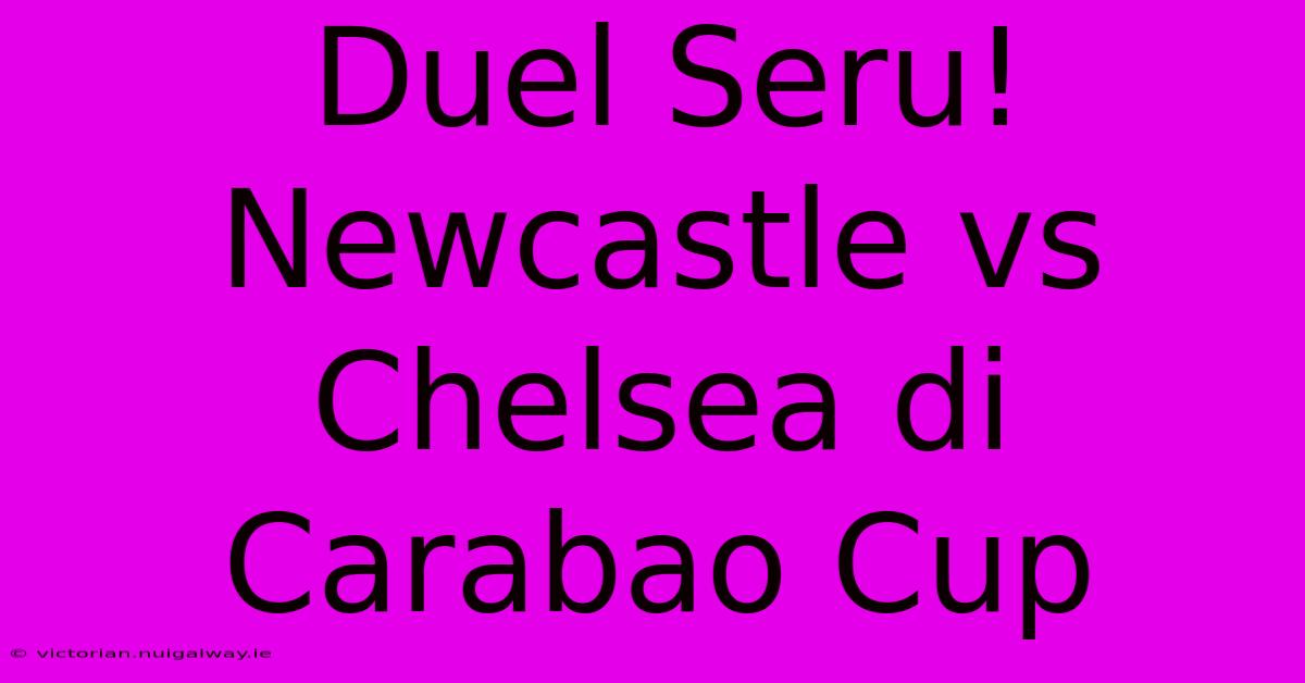 Duel Seru! Newcastle Vs Chelsea Di Carabao Cup