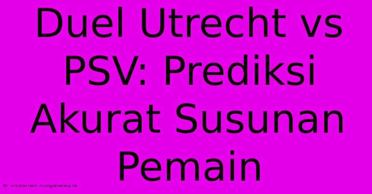 Duel Utrecht Vs PSV: Prediksi Akurat Susunan Pemain