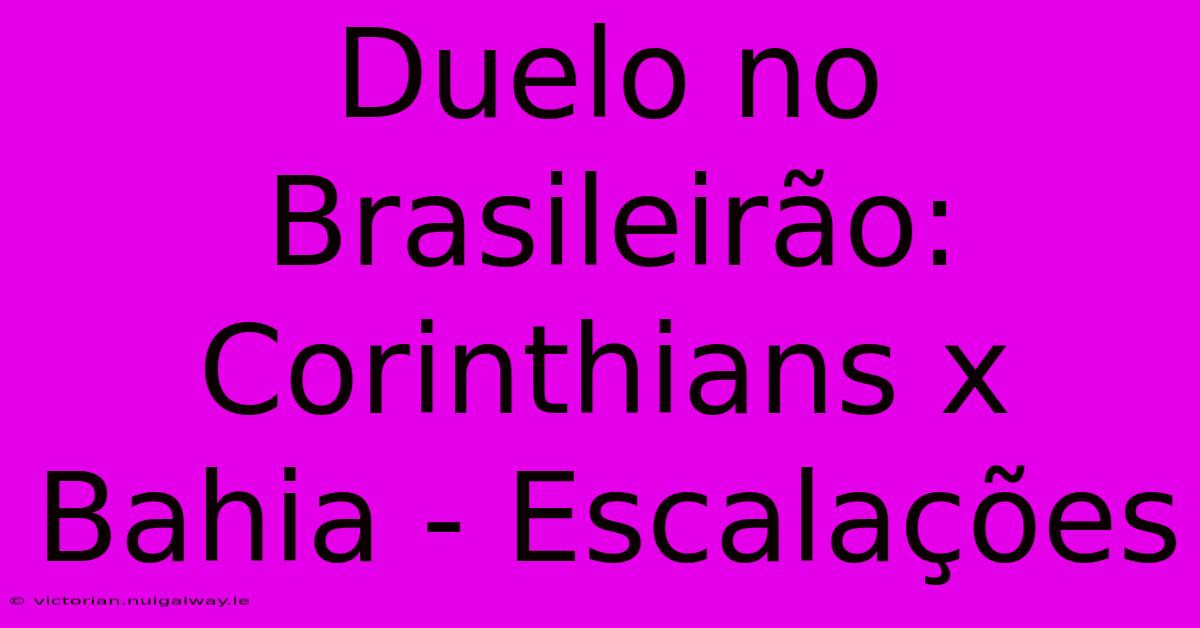 Duelo No Brasileirão: Corinthians X Bahia - Escalações