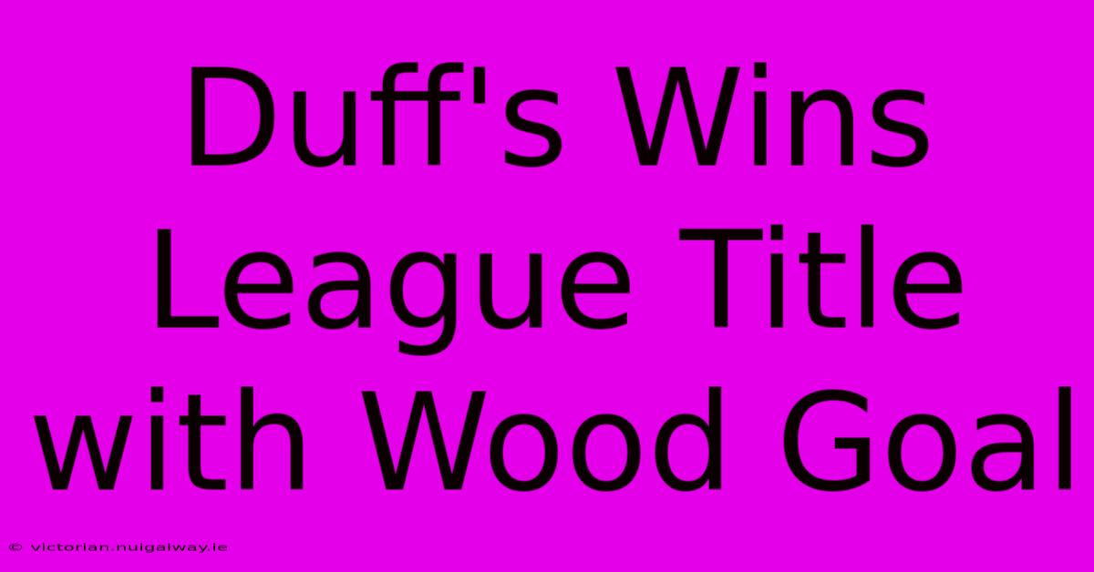 Duff's Wins League Title With Wood Goal