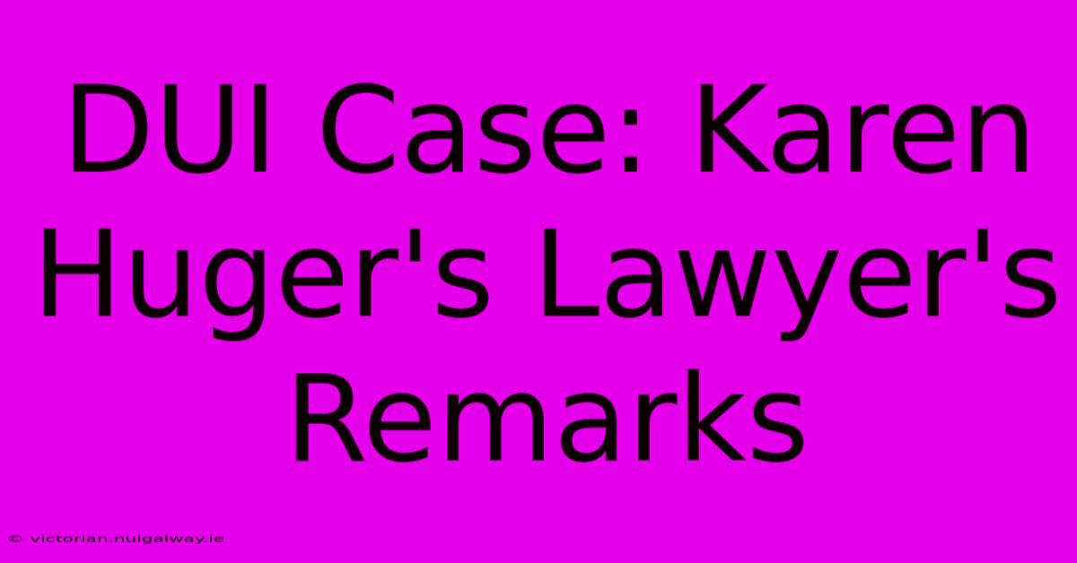 DUI Case: Karen Huger's Lawyer's Remarks