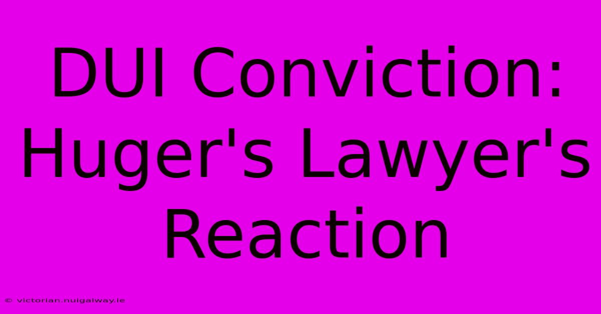 DUI Conviction: Huger's Lawyer's Reaction